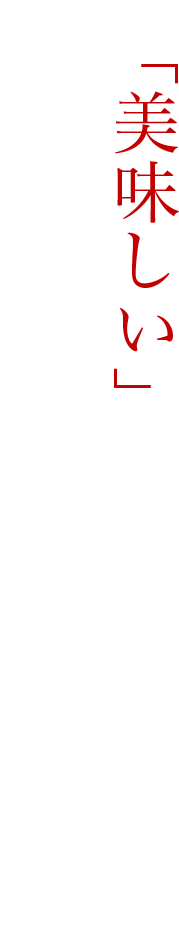 すべてはお客さまの「美味しい」の一言のために。